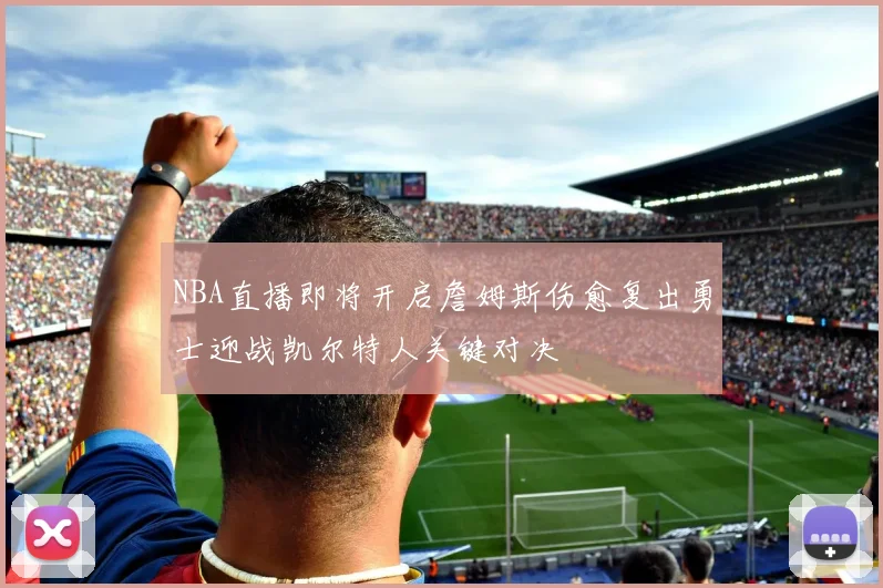 NBA直播即将开启詹姆斯伤愈复出勇士迎战凯尔特人关键对决