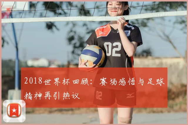 2018世界杯回顾:赛场感悟与足球精神再引热议