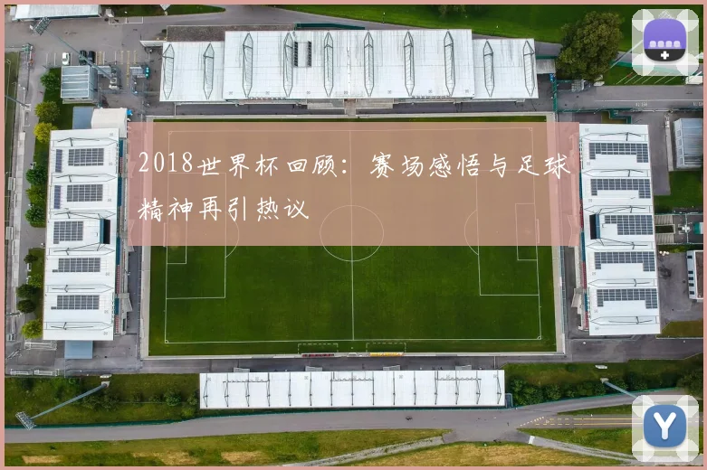 2018世界杯回顾:赛场感悟与足球精神再引热议