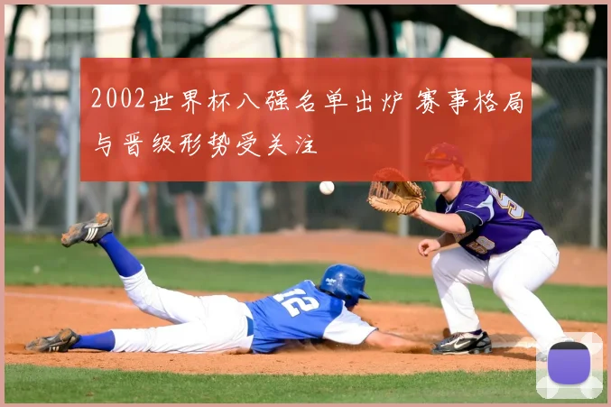 2002世界杯八强名单出炉 赛事格局与晋级形势受关注