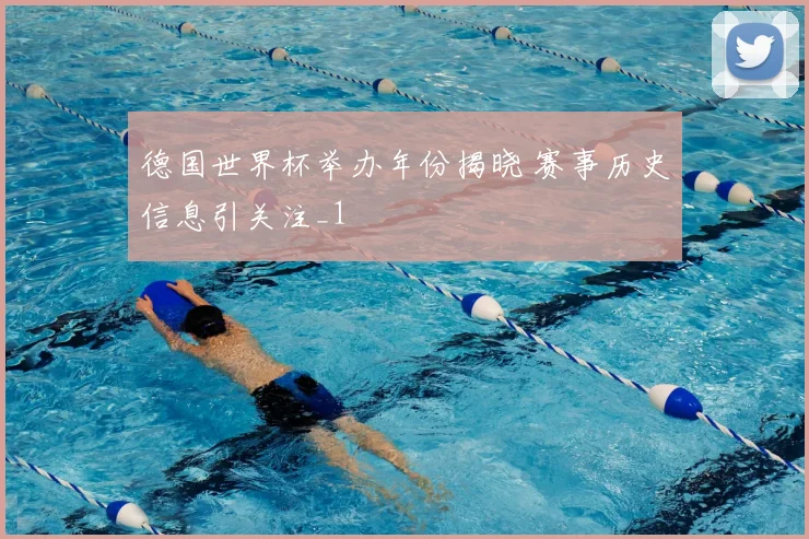 德国世界杯举办年份揭晓 赛事历史信息引关注_1