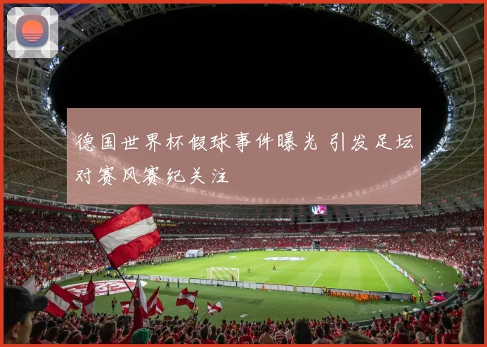 德国世界杯假球事件曝光 引发足坛对赛风赛纪关注