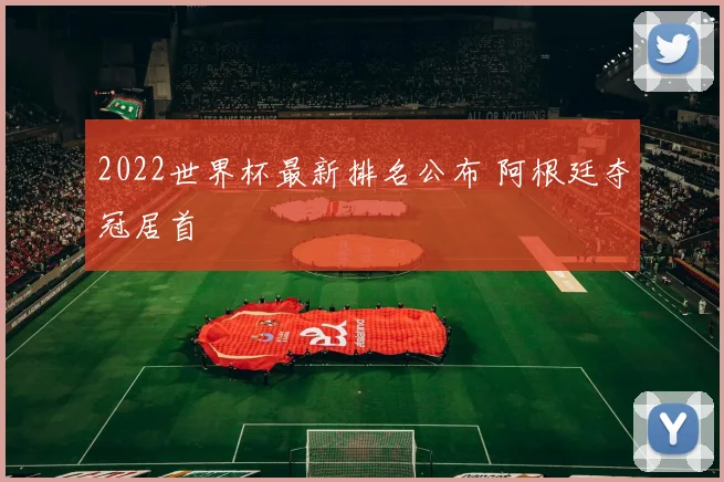 2022世界杯最新排名公布 阿根廷夺冠居首