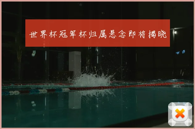 世界杯冠军杯归属悬念即将揭晓