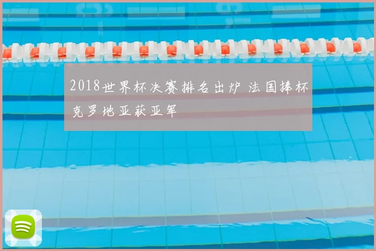 2018世界杯决赛排名出炉 法国捧杯克罗地亚获亚军